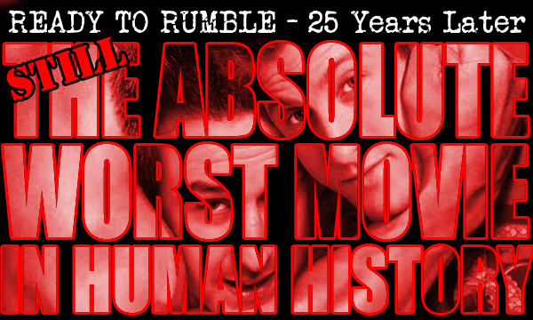 25 Years Later And Ready To Rumble Is (Still) The Worst Movie In Human&nbsp;History