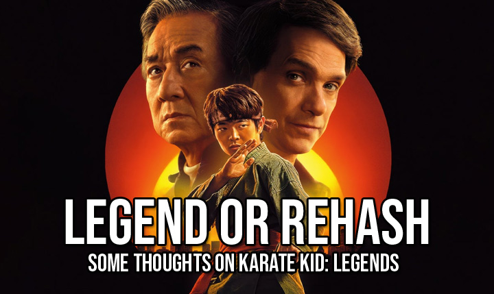 Legend Or Rehash – Some Thoughts On Karate Kid:&nbsp;Legends